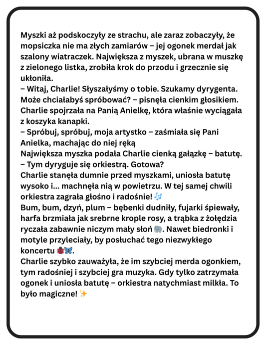Charlie i Orkiestra Myszek. Zabawne opowiadanie o przygodach Czarnej Mopsiczki Charlie, a także zabawy dla Rodziców i Dzieci inspirowane tym właśnie opowiadaniem. Znajdziesz tam kilka stron do pokolorowania. Wszystko w wersji PDF gotowej do druku.